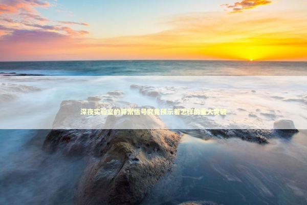 深夜实验室的异常信号究竟预示着怎样的重大突破